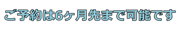 ご予約は6ヶ月先まで受け付けています
